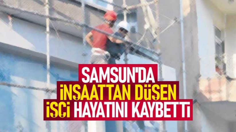 Samsun’da inşaatın 10. katından düşen işçi hayatını kaybetti