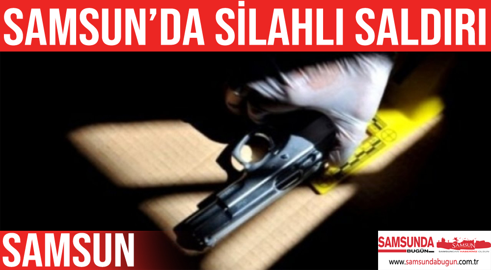 Samsun’da silahlı saldırıya uğrayan bir kişi hastanelik oldu