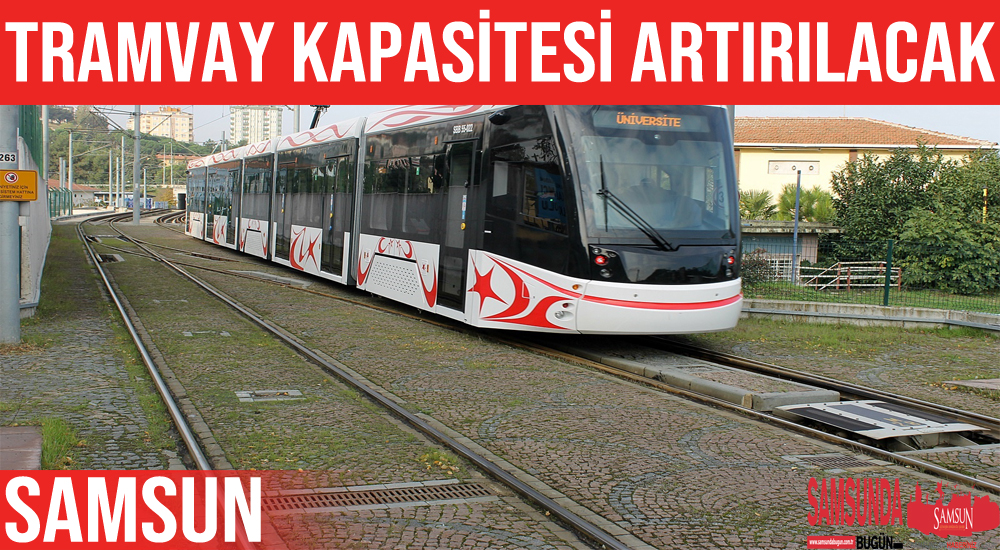 Samsun’da tramvayların kapasitesi yüzde 40 artırılacak