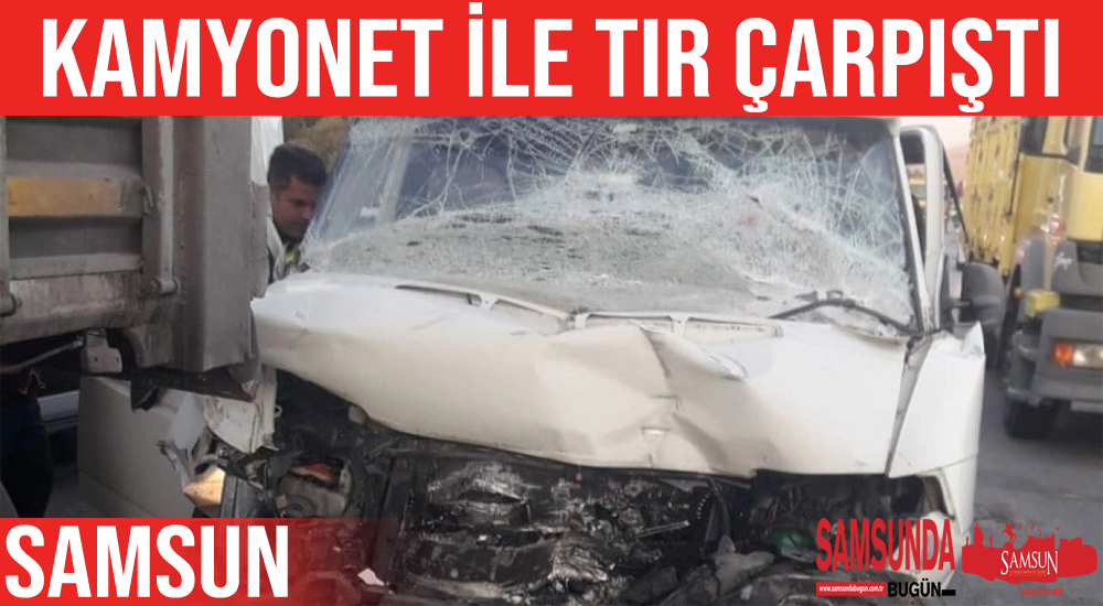 Samsun’da kamyonet ile tır çarpıştı