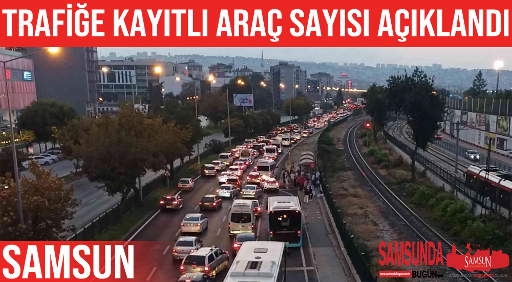 Samsun’da trafiğe kayıtlı araç sayısı belli oldu