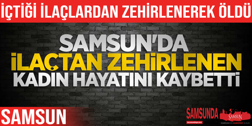 İçtiği ilaçtan zehirlenerek hayatını kaybetti