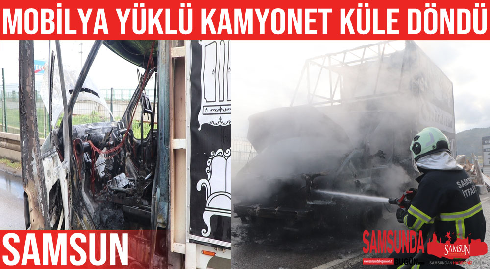 Samsun’da mobilya yüklü kamyonet alev alev yandı