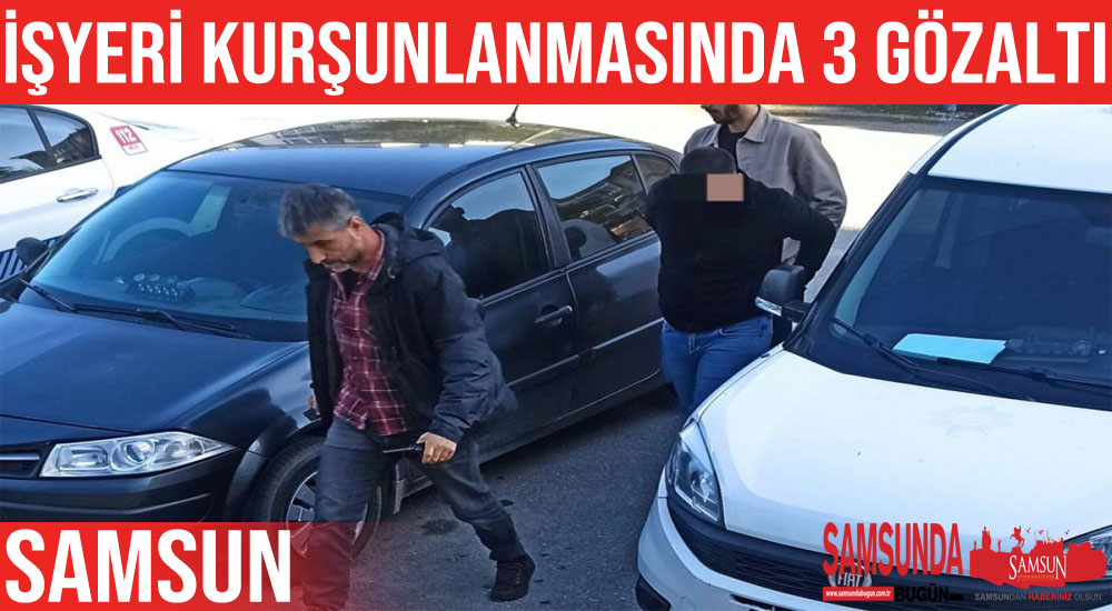 Samsun’da iş yeri kurşunlamaya 3 gözaltı