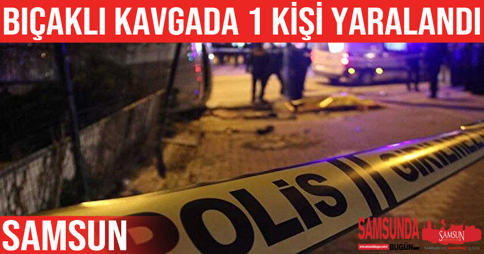 Bafra’daki bıçaklı kavgada 1 kişi yaralandı