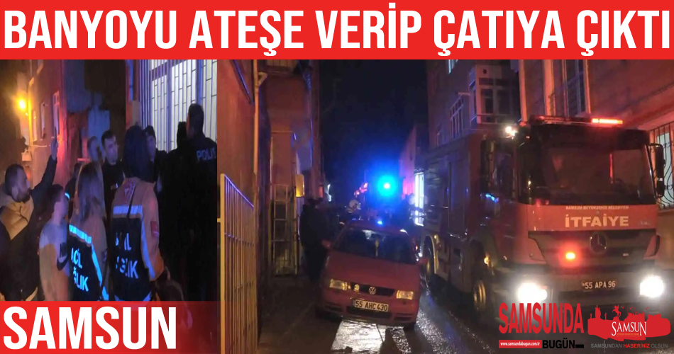 Evinin banyosunda ateş yaktıktan sonra çatıya çıktı