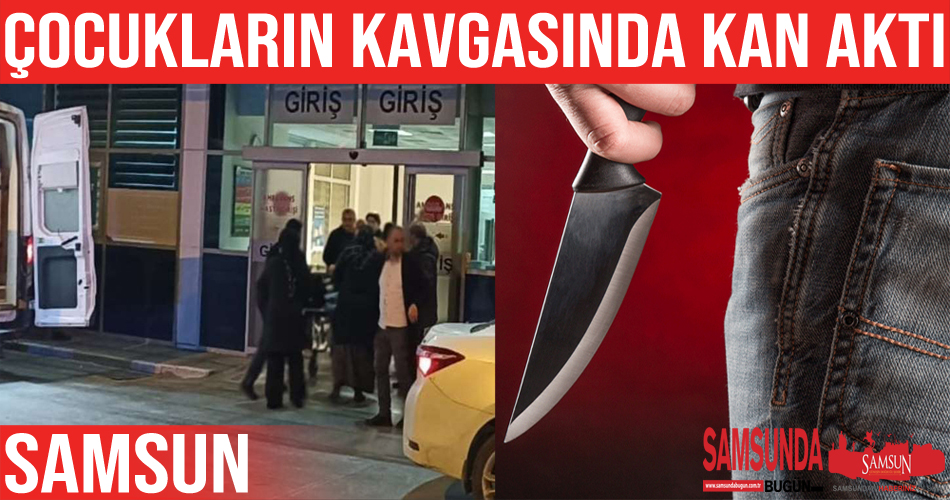 Samsun’da çocuklar arasındaki bıçaklı kavgada 2 kişi yaralandı
