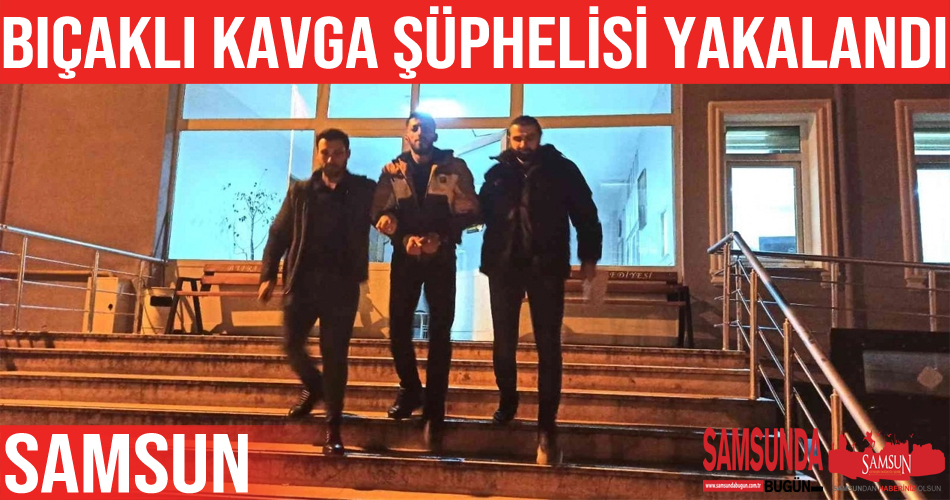Samsun’daki bıçaklı kavga şüphelisi yakalandı