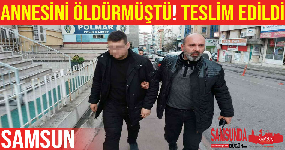 Samsun’da annesini öldüren çocuk polise teslim edildi