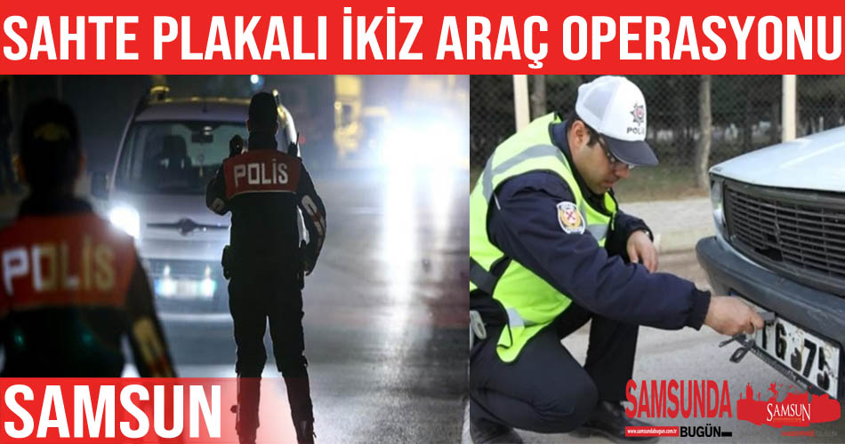 Samsun’da sahte plakalı ikiz araç operasyonu