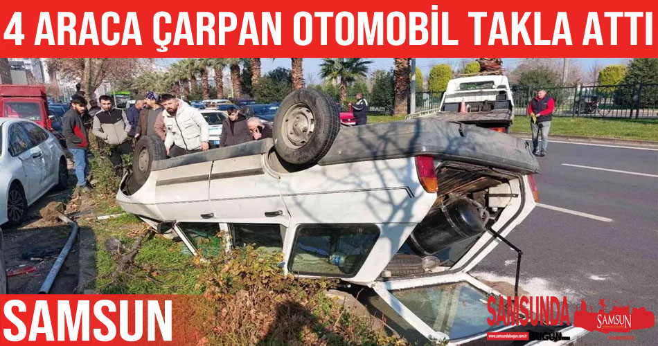 Samsun’da 4 araca çarpan otomobil takla attı