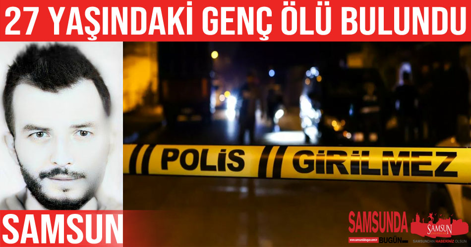 Samsun’da 27 yaşındaki genç evinde ölü bulundu