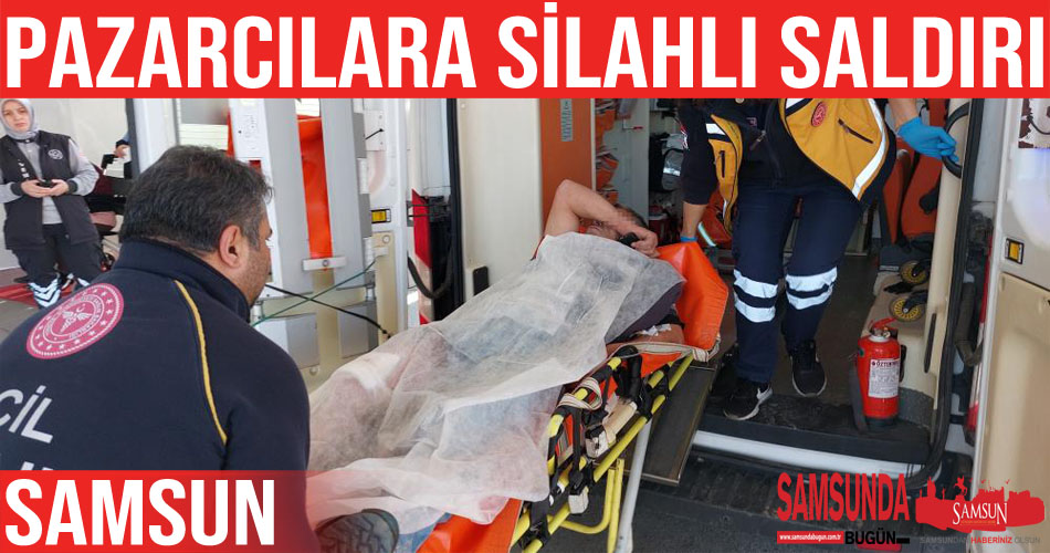 Samsun’da pazarcılara silahlı saldırı