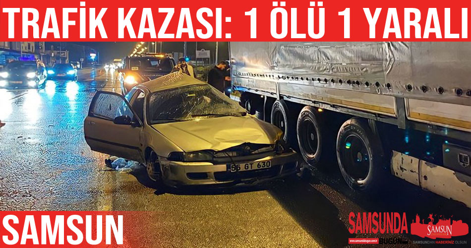 Samsun’da otomobil ile tır çarptıştı: 1 ölü, 1 yaralı