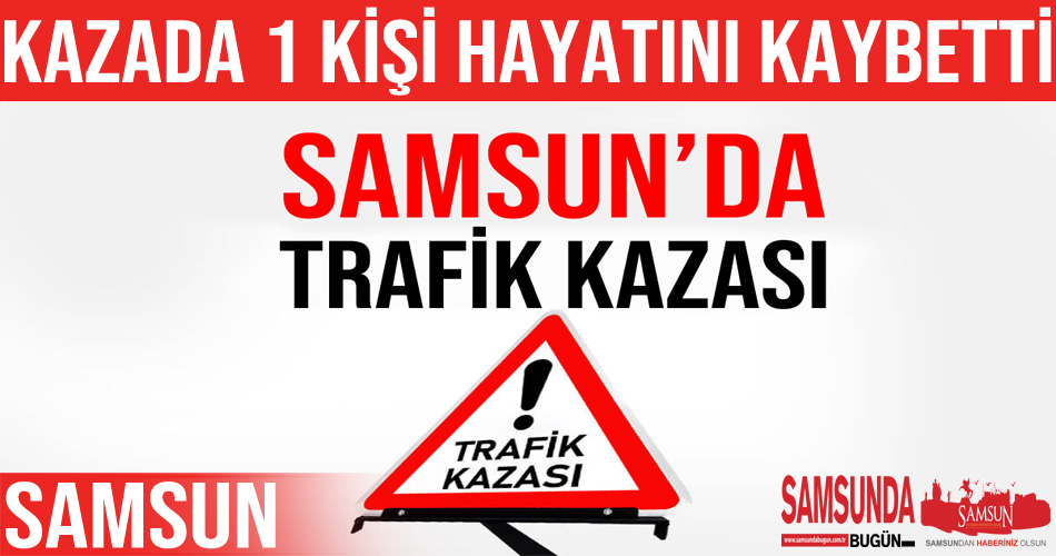 Samsun’daki trafik kazasında 1 kişi öldü