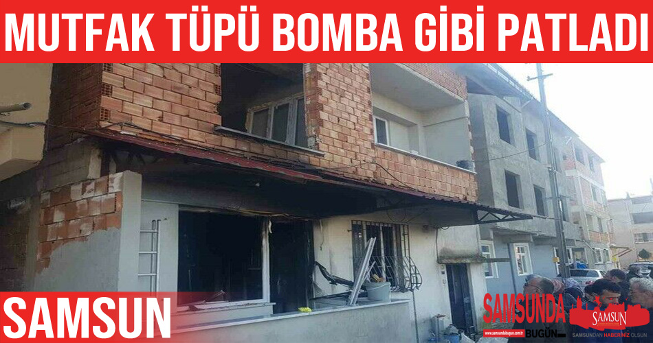 Samsun’da sızıntı yapan tüp bomba gibi patladı
