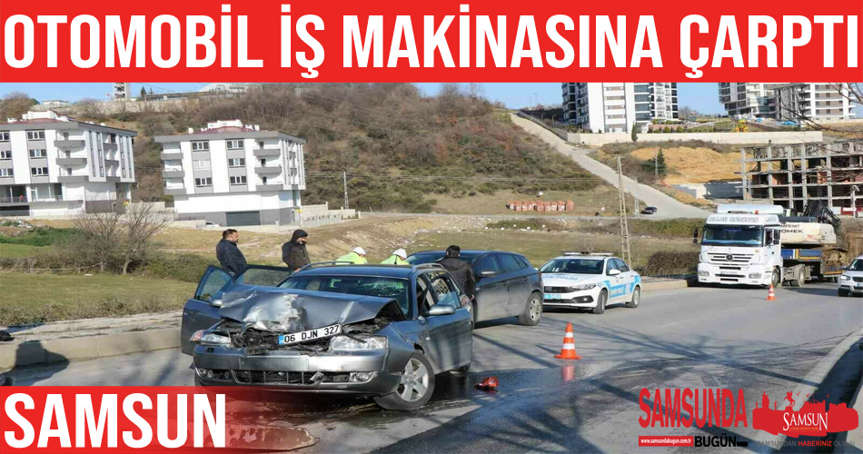 Samsun’da otomobil iş makinesine çarptı: 1 yaralı