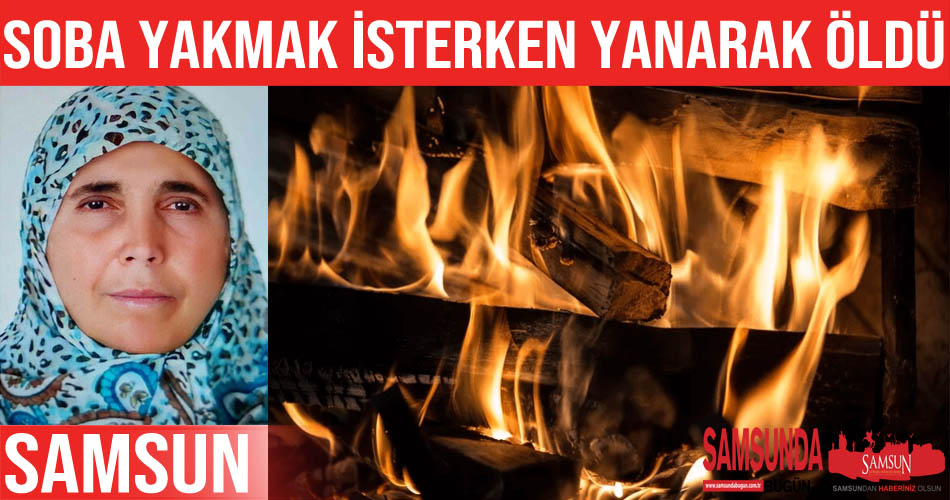 Sobayı yakmak isterken yanan kadın hayatını kaybetti
