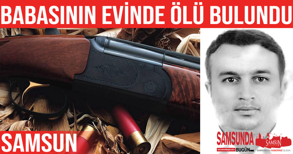 Samsun’da babasının evinde ölü bulundu