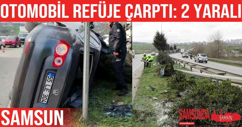Samsun’da refüje çarpan otomobildeki 2 kişi yaralandı