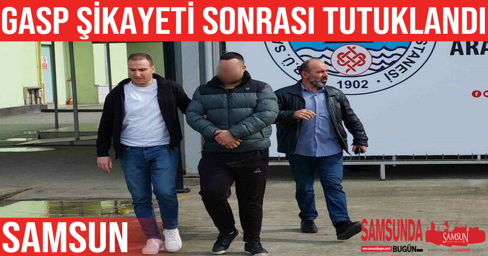 Samsun’da bir kişi gasp suçundan tutuklandı