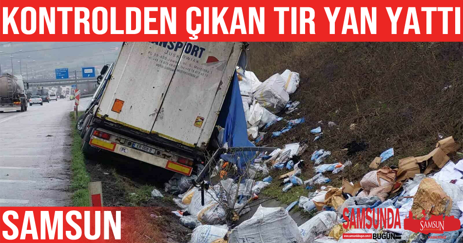 Samsun’da kontrolden çıkan tır yan yattı