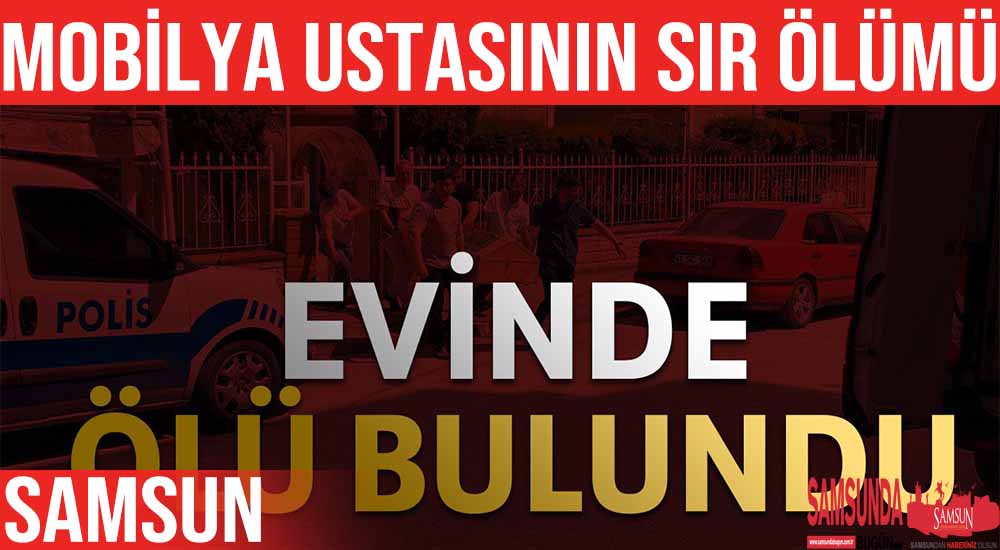 Samsun’da Mobilya Ustası Evinde Ölü Halde Bulundu